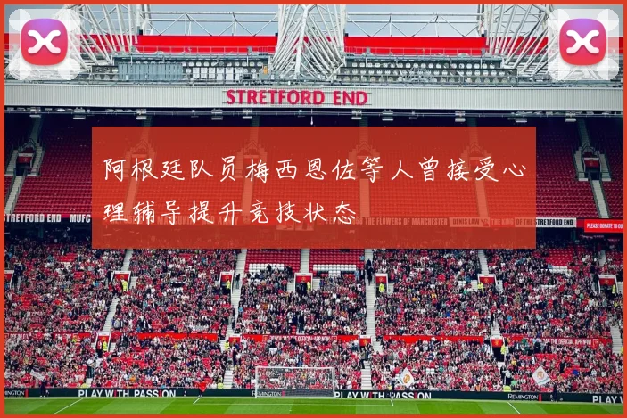 阿根廷队员梅西恩佐等人曾接受心理辅导提升竞技状态