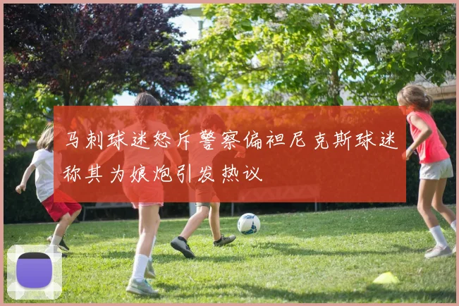 马刺球迷怒斥警察偏袒尼克斯球迷称其为娘炮引发热议