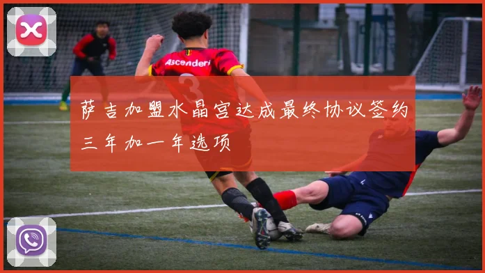 萨吉加盟水晶宫达成最终协议签约三年加一年选项