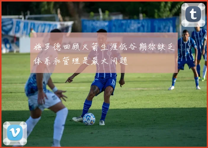 施罗德回顾火箭生涯低谷期称缺乏体系和管理是最大问题