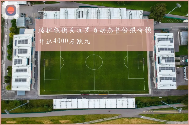 格林伍德关注罗马动态首份报价预计达4000万欧元